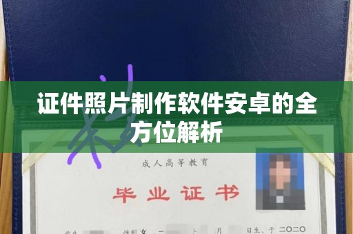 昆明证件照片制作软件安卓的全方位解析